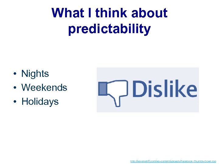 What I think about predictability • Nights • Weekends • Holidays http: //kevenelliff. com/wp-content/uploads/Facebook-Thumbs-Down.
