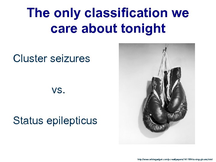 The only classification we care about tonight Cluster seizures vs. Status epilepticus http: //www.