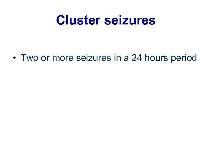 Cluster seizures • Two or more seizures in a 24 hours period 