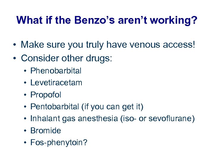What if the Benzo’s aren’t working? • Make sure you truly have venous access!