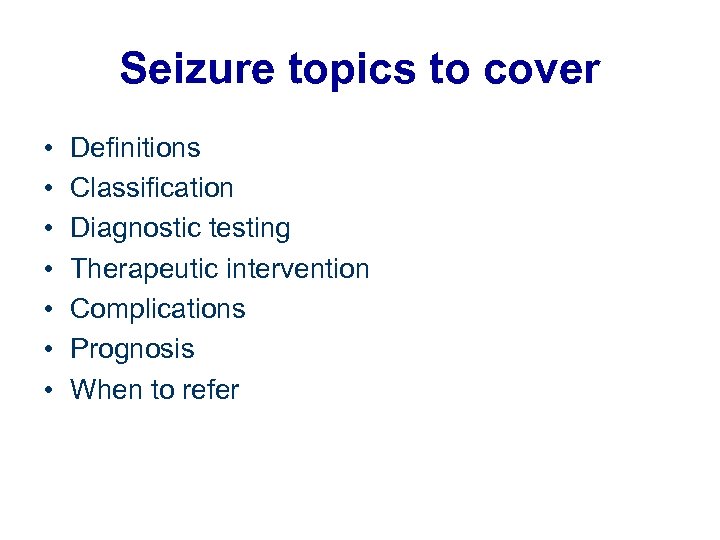 Seizure topics to cover • • Definitions Classification Diagnostic testing Therapeutic intervention Complications Prognosis