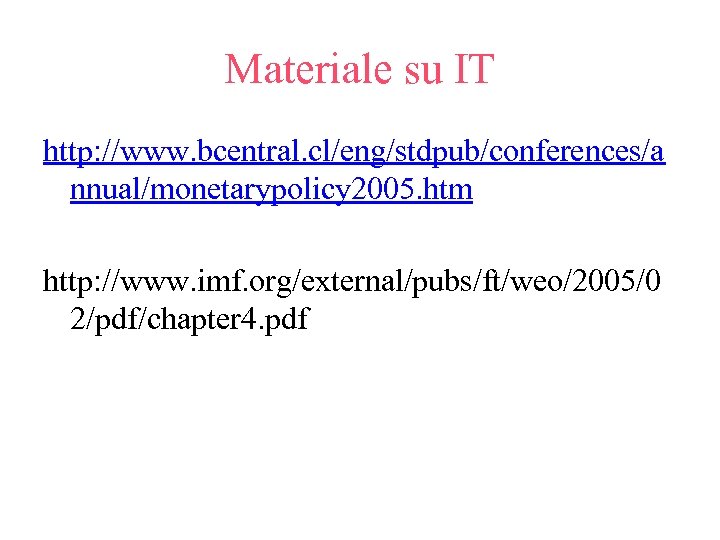 Materiale su IT http: //www. bcentral. cl/eng/stdpub/conferences/a nnual/monetarypolicy 2005. htm http: //www. imf. org/external/pubs/ft/weo/2005/0