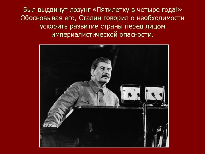 Был выдвинут лозунг «Пятилетку в четыре года!» Обосновывая его, Сталин говорил о необходимости ускорить