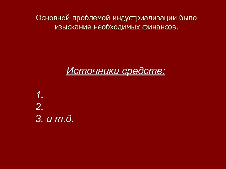 Основной проблемой индустриализации было изыскание необходимых финансов. Источники средств: 1. 2. 3. и т.