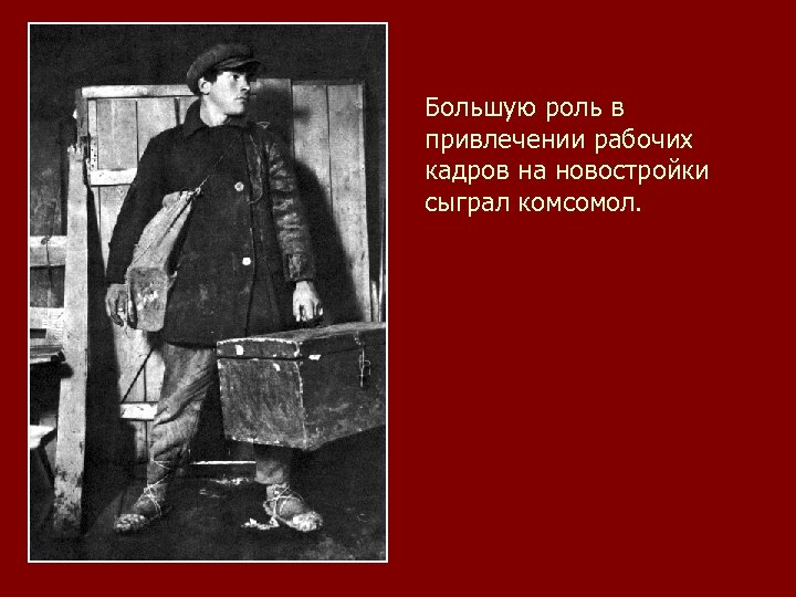 Большую роль в привлечении рабочих кадров на новостройки сыграл комсомол. 