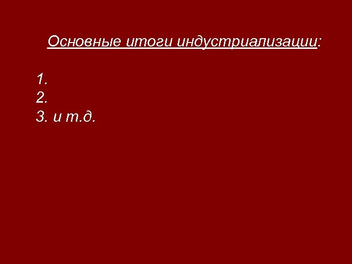 Основные итоги индустриализации: 1. 2. 3. и т. д. 