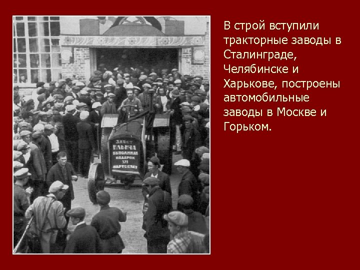 В строй вступили тракторные заводы в Сталинграде, Челябинске и Харькове, построены автомобильные заводы в