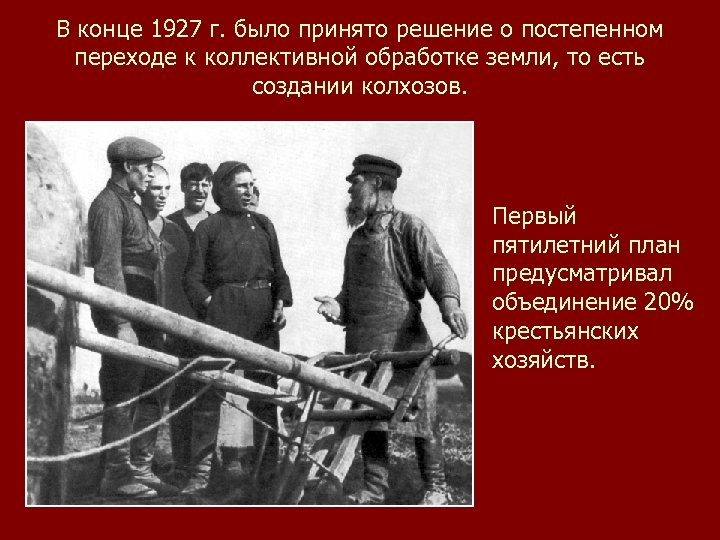 В конце 1927 г. было принято решение о постепенном переходе к коллективной обработке земли,