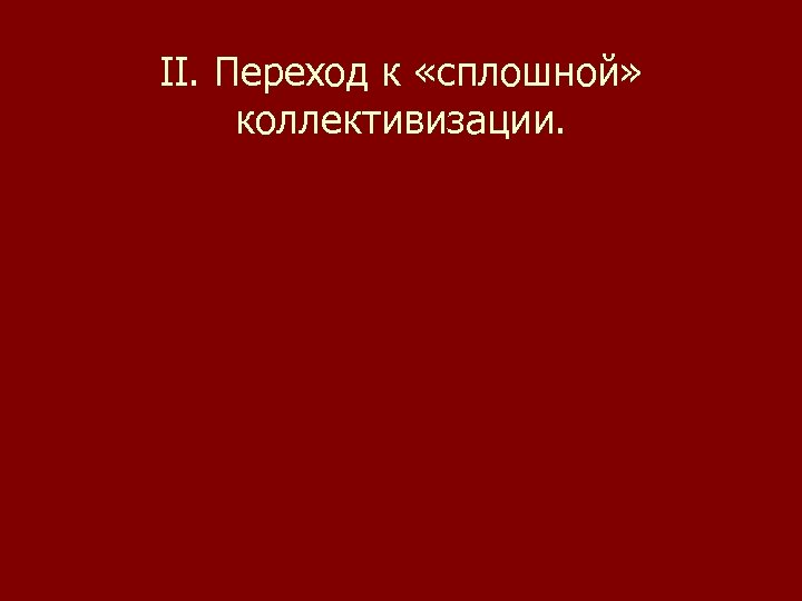 II. Переход к «сплошной» коллективизации. 