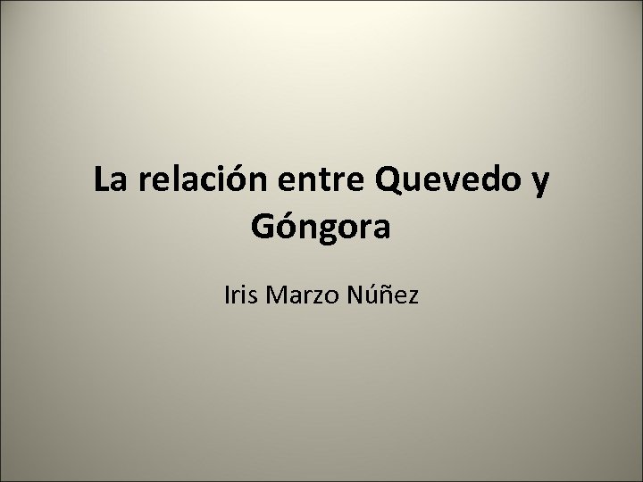 La relación entre Quevedo y Góngora Iris Marzo Núñez 