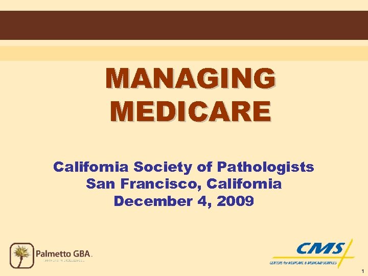 MANAGING MEDICARE California Society of Pathologists San Francisco, California December 4, 2009 1 