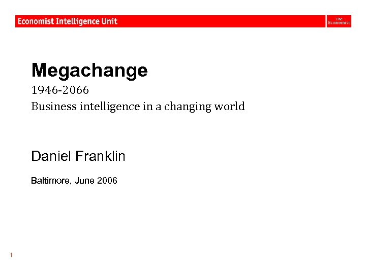 Megachange 1946 -2066 Business intelligence in a changing world Daniel Franklin Baltimore, June 2006