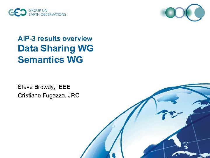 AIP-3 results overview Data Sharing WG Semantics WG Steve Browdy, IEEE Cristiano Fugazza, JRC