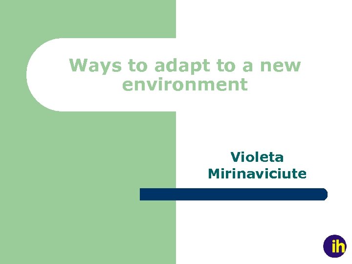 Ways to adapt to a new environment Violeta Mirinaviciute 