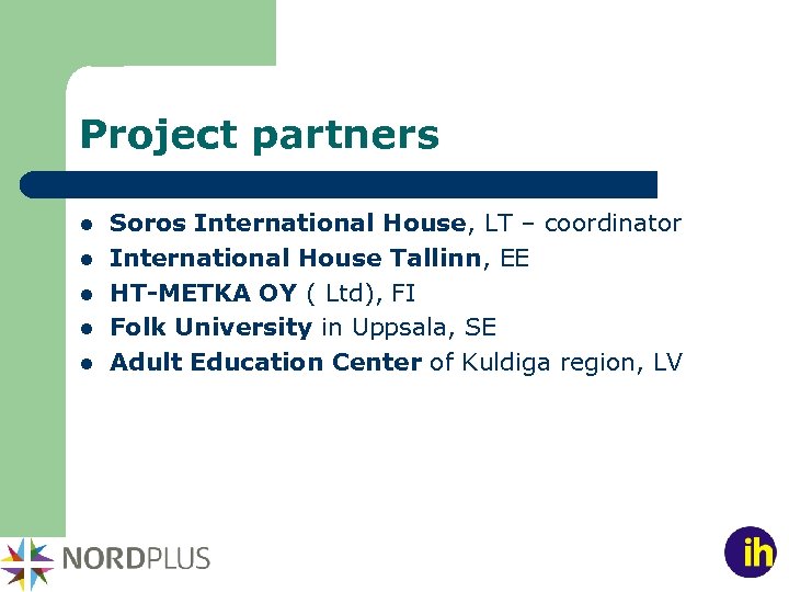 Project partners l l l Soros International House, LT – coordinator International House Tallinn,
