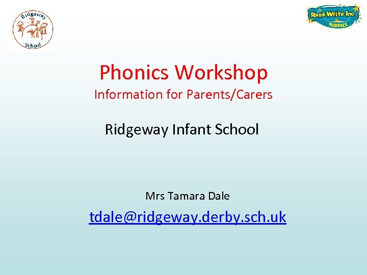 Phonics Workshop Information for Parents/Carers Ridgeway Infant School Mrs Tamara Dale tdale@ridgeway. derby. sch.