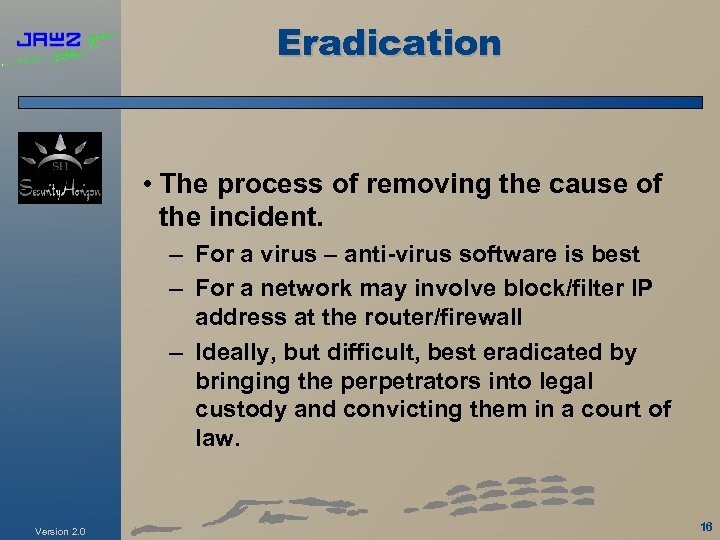 Eradication • The process of removing the cause of the incident. – For a
