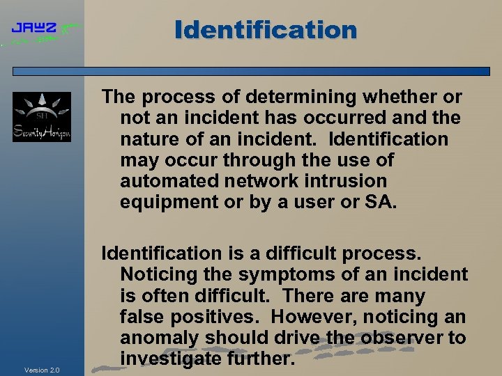 Identification The process of determining whether or not an incident has occurred and the
