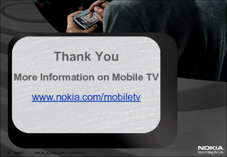 Thank You More Information on Mobile TV www. nokia. com/mobiletv 19 © NOKIA NMC_04_ppt_template_7.
