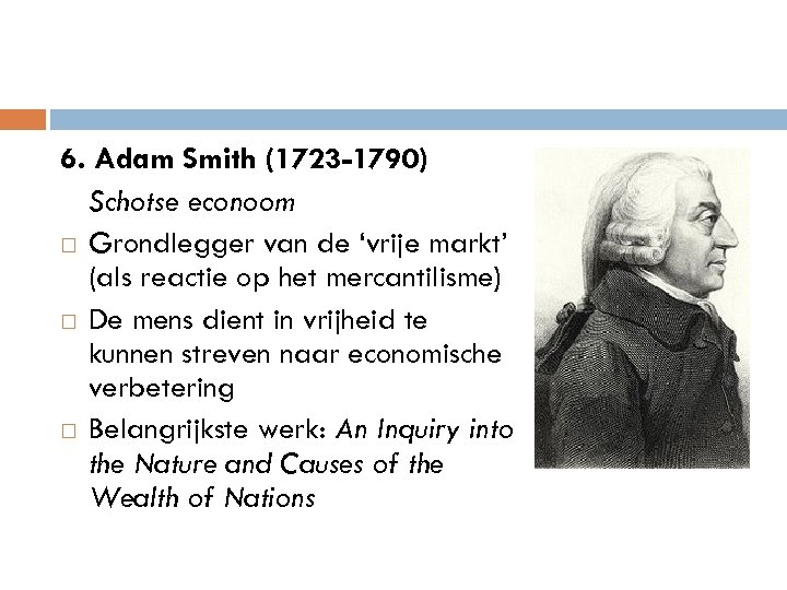 6. Adam Smith (1723 -1790) Schotse econoom Grondlegger van de ‘vrije markt’ (als reactie