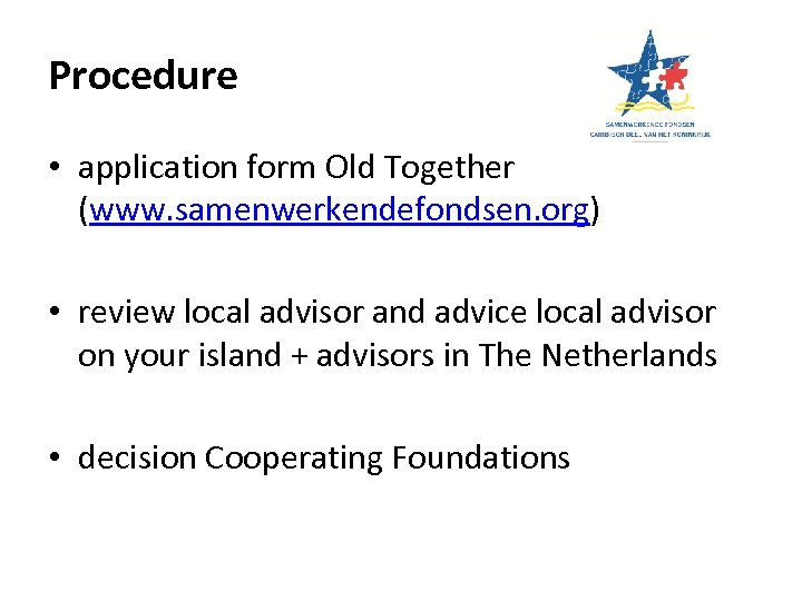 Procedure • application form Old Together (www. samenwerkendefondsen. org) • review local advisor and