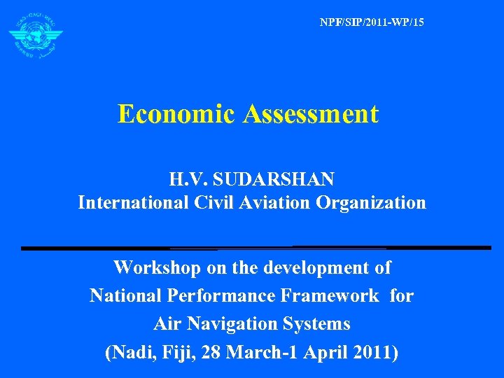 NPF/SIP/2011 -WP/15 Economic Assessment H. V. SUDARSHAN International Civil Aviation Organization Workshop on the