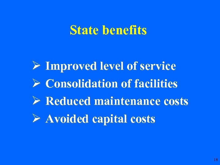 State benefits Ø Improved level of service Ø Consolidation of facilities Ø Reduced maintenance