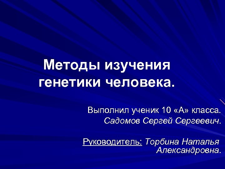 Методы изучения генетики человека. Выполнил ученик 10 «А» класса. Садомов Сергей Сергеевич. Руководитель: Торбина