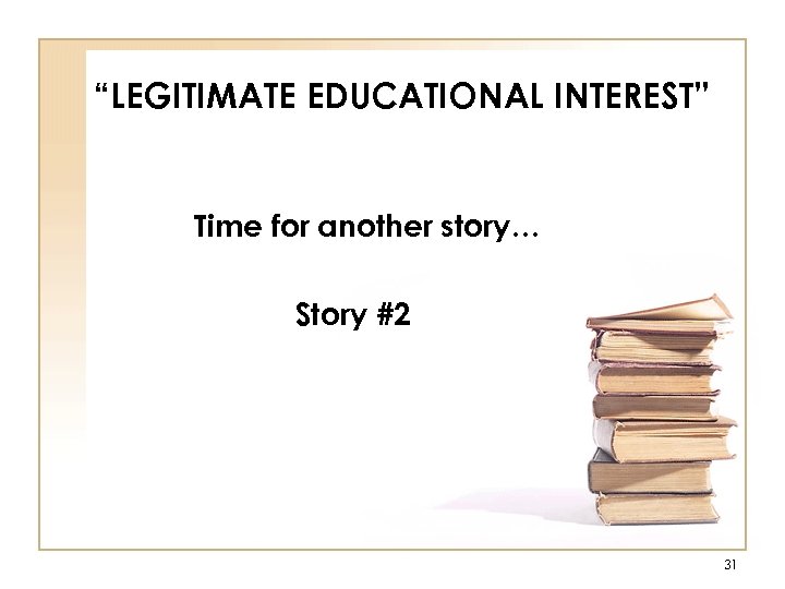 “LEGITIMATE EDUCATIONAL INTEREST” Time for another story… Story #2 31 