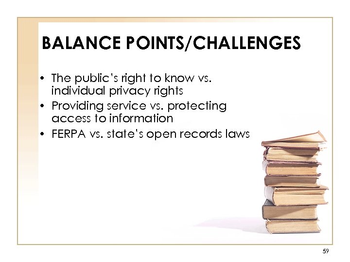 BALANCE POINTS/CHALLENGES • The public’s right to know vs. individual privacy rights • Providing