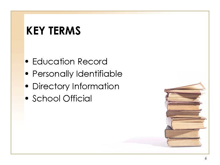 KEY TERMS • • Education Record Personally Identifiable Directory Information School Official 6 