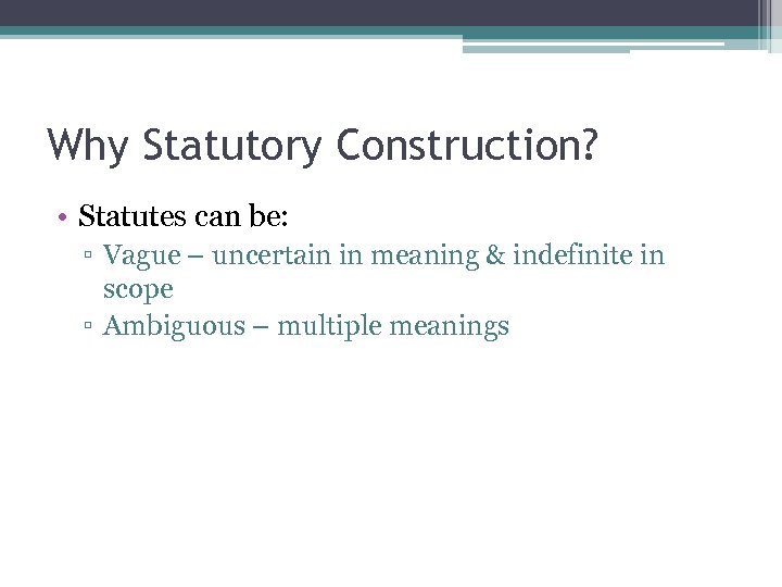 Why Statutory Construction? • Statutes can be: ▫ Vague – uncertain in meaning &
