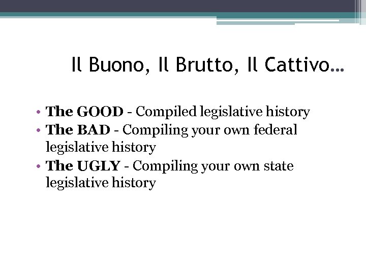 Il Buono, Il Brutto, Il Cattivo… • The GOOD - Compiled legislative history •
