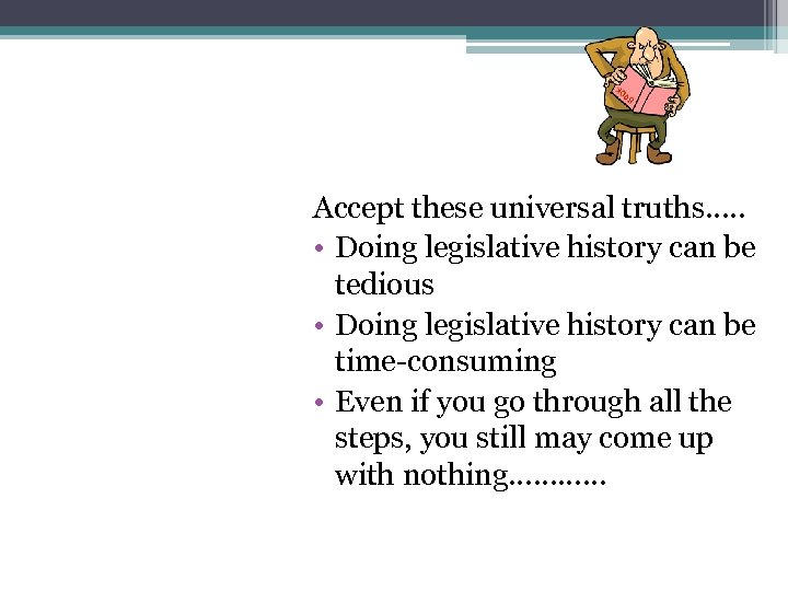 Accept these universal truths…. . • Doing legislative history can be tedious • Doing