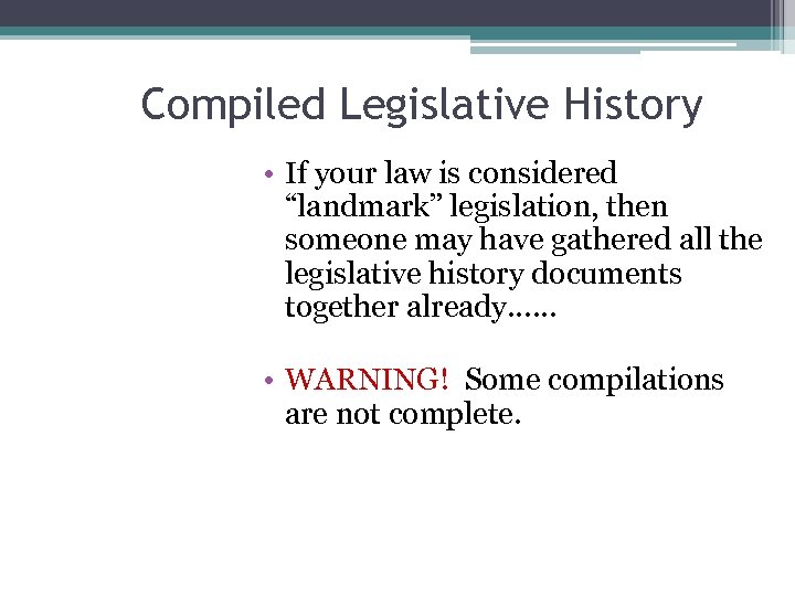 Compiled Legislative History • If your law is considered “landmark” legislation, then someone may