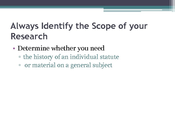 Always Identify the Scope of your Research • Determine whether you need ▫ the