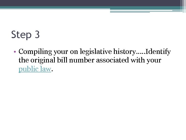 Step 3 • Compiling your on legislative history…. . Identify the original bill number
