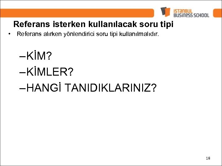 Referans isterken kullanılacak soru tipi • Referans alırken yönlendirici soru tipi kullanılmalıdır. – KİM?