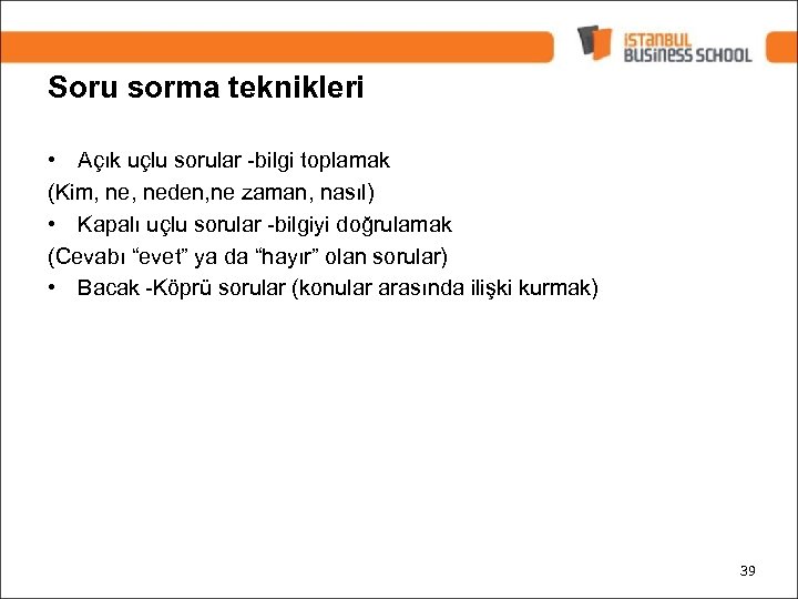 Soru sorma teknikleri • Açık uçlu sorular -bilgi toplamak (Kim, neden, ne zaman, nasıl)