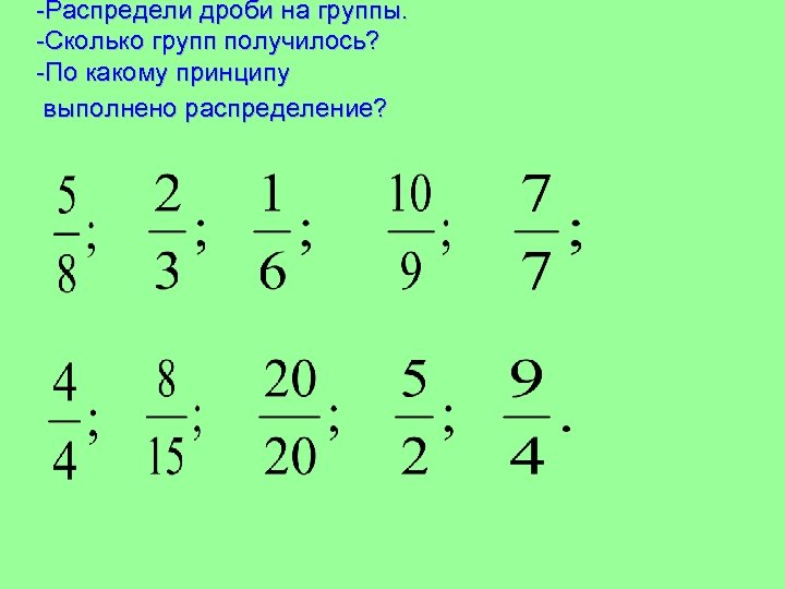-Распредели дроби на группы. -Сколько групп получилось? -По какому принципу выполнено распределение? 