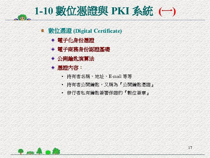 1 -10 數位憑證與 PKI 系統 (一) 數位憑證 (Digital Certificate) 電子化身份憑證 電子商務身份認證基礎 公開鑰匙演算法 憑證內容： •
