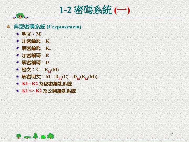 1 -2 密碼系統 (一) 典型密碼系統 (Cryptosystem) 明文：M 加密鑰匙：K 1 解密鑰匙：K 2 加密編碼：E 解密編碼：D 密文：C