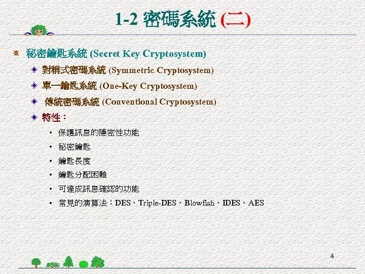 1 -2 密碼系統 (二) 秘密鑰匙系統 (Secret Key Cryptosystem) 對稱式密碼系統 (Symmetric Cryptosystem) 單一鑰匙系統 (One-Key Cryptosystem)