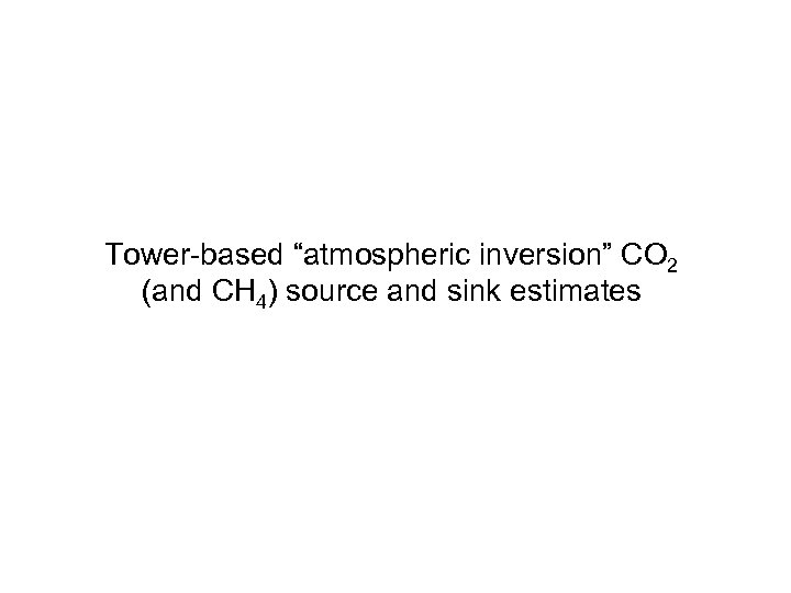 Tower-based “atmospheric inversion” CO 2 (and CH 4) source and sink estimates 