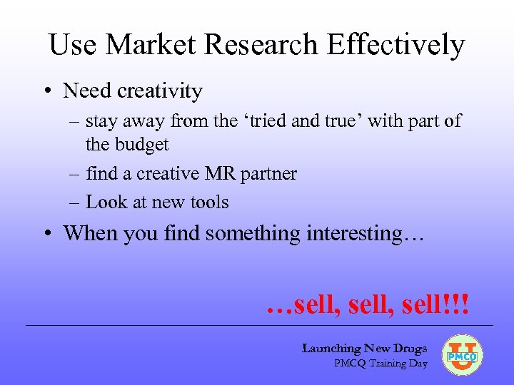 Use Market Research Effectively • Need creativity – stay away from the ‘tried and