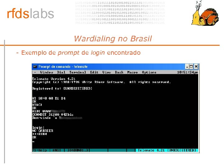 rfdslabs 1101001110101001001101001001001010 100101101001001010010010000100 00110111100011101110110010001001101 111101001110000110100101100100111010 111101001101100100100111001011010011101001001001110010001110100111011 00110111100011101110110010001001101 Wardialing no Brasil • - Exemplo de