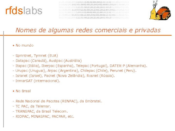rfdslabs 1101001110101001001101001001001010 100101101001001010010010000100 00110111100011101110110010001001101 111101001110000110100101100100111010 111101001101100100100111001011010011101001001001110010001110100111011 00110111100011101110110010001001101 Nomes de algumas redes comerciais e privadas