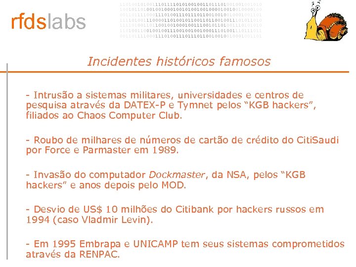 rfdslabs 1101001110101001001101001001001010 100101101001001010010010000100 00110111100011101110110010001001101 111101001110000110100101100100111010 111101001101100100100111001011010011101001001001110010001110100111011 00110111100011101110110010001001101 Incidentes históricos famosos • - Intrusão a