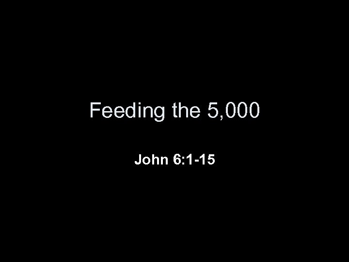 Feeding the 5, 000 John 6: 1 -15 