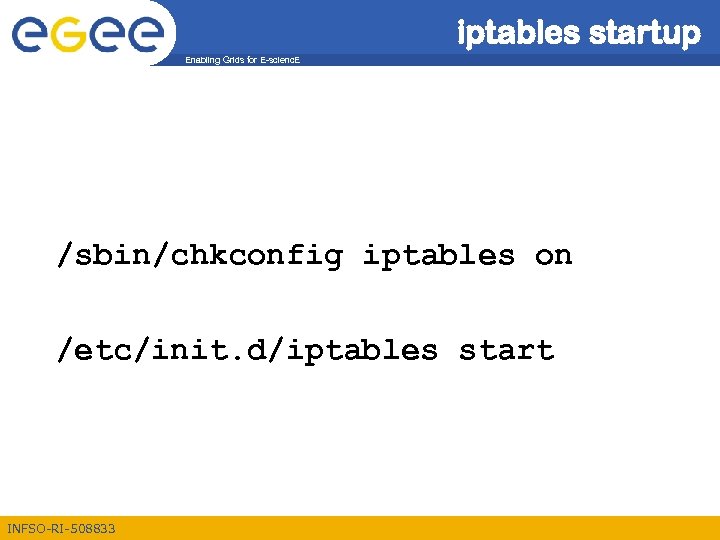 iptables startup Enabling Grids for E-scienc. E /sbin/chkconfig iptables on /etc/init. d/iptables start INFSO-RI-508833